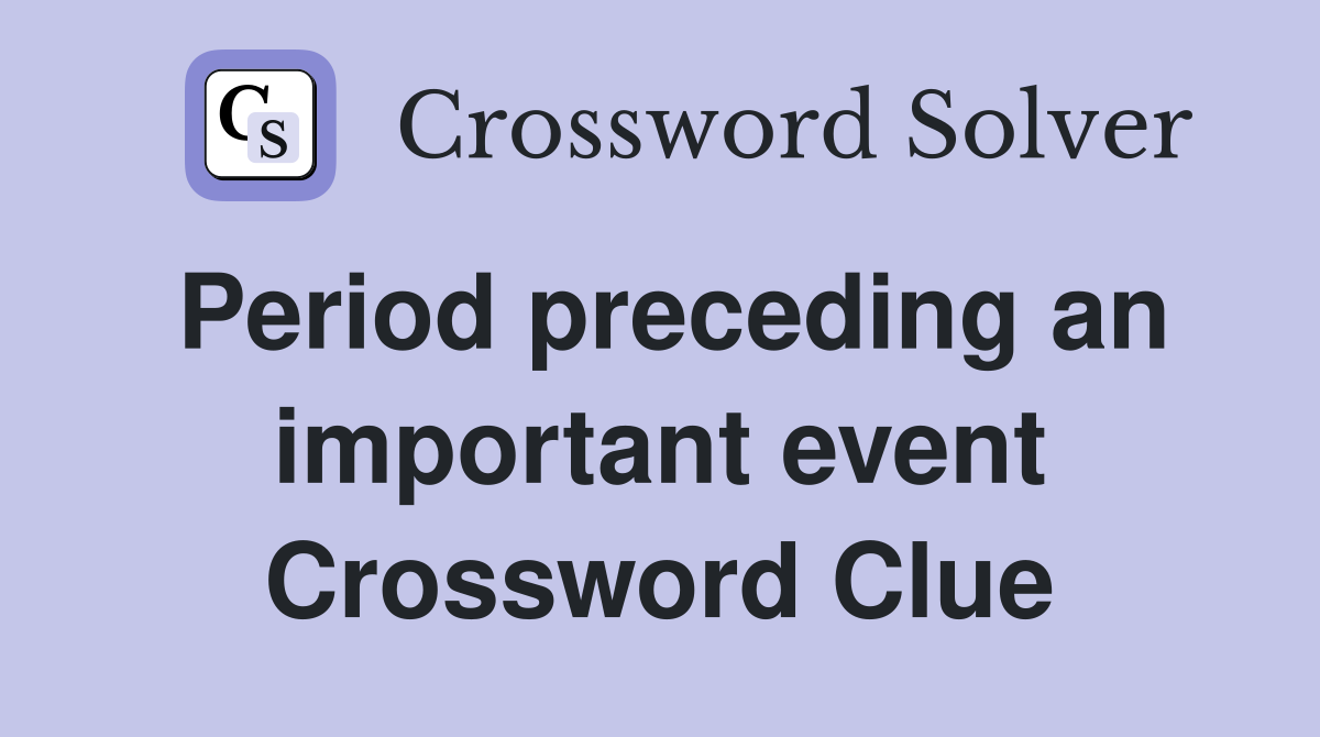 Period preceding an important event Crossword Clue