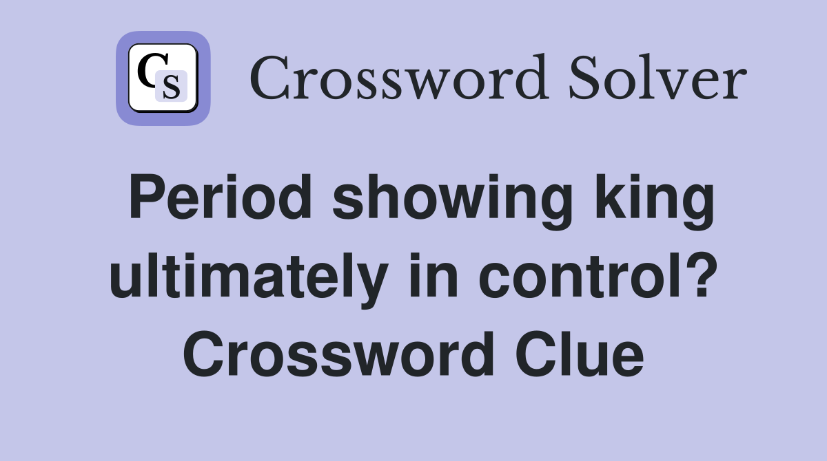 Period showing king ultimately in control? Crossword Clue