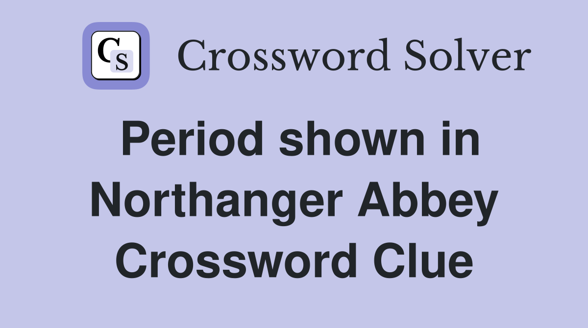 Period shown in Northanger Abbey Crossword Clue
