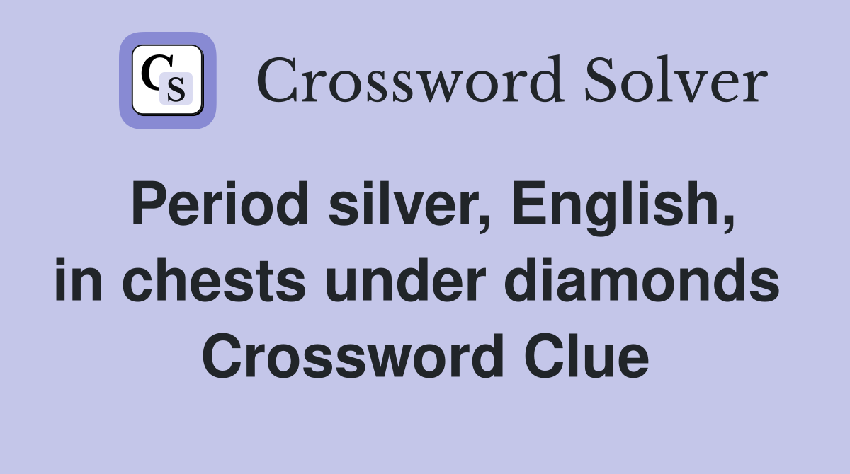 Period silver, English, in chests under diamonds  Crossword Clue