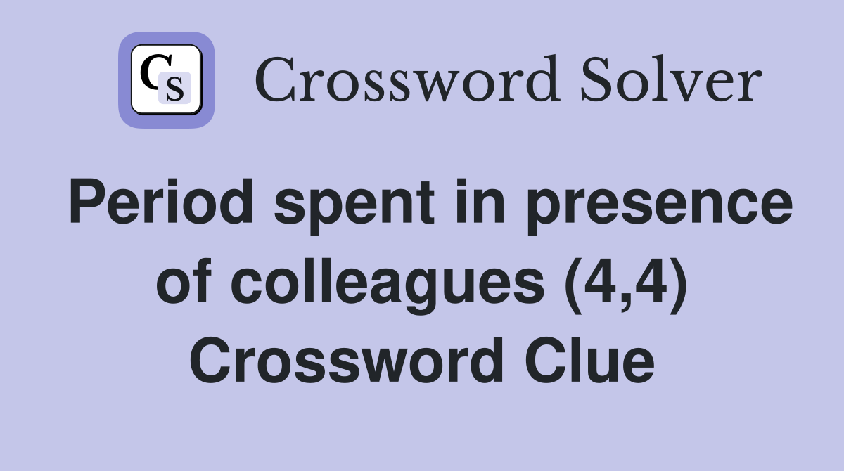 Period spent in presence of colleagues (4,4) Crossword Clue