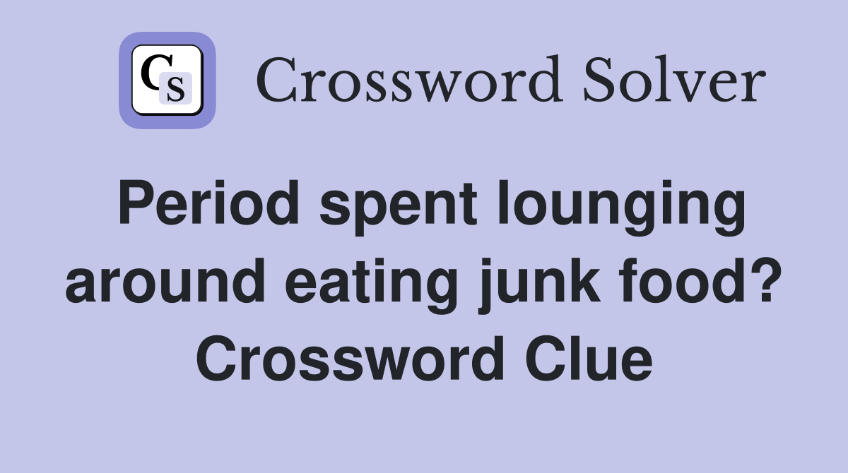 Period spent lounging around eating junk food? Crossword Clue