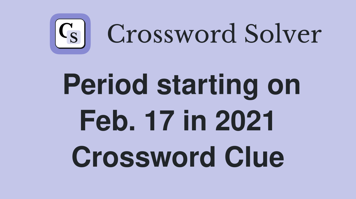 Period starting on Feb. 17 in 2021 Crossword Clue