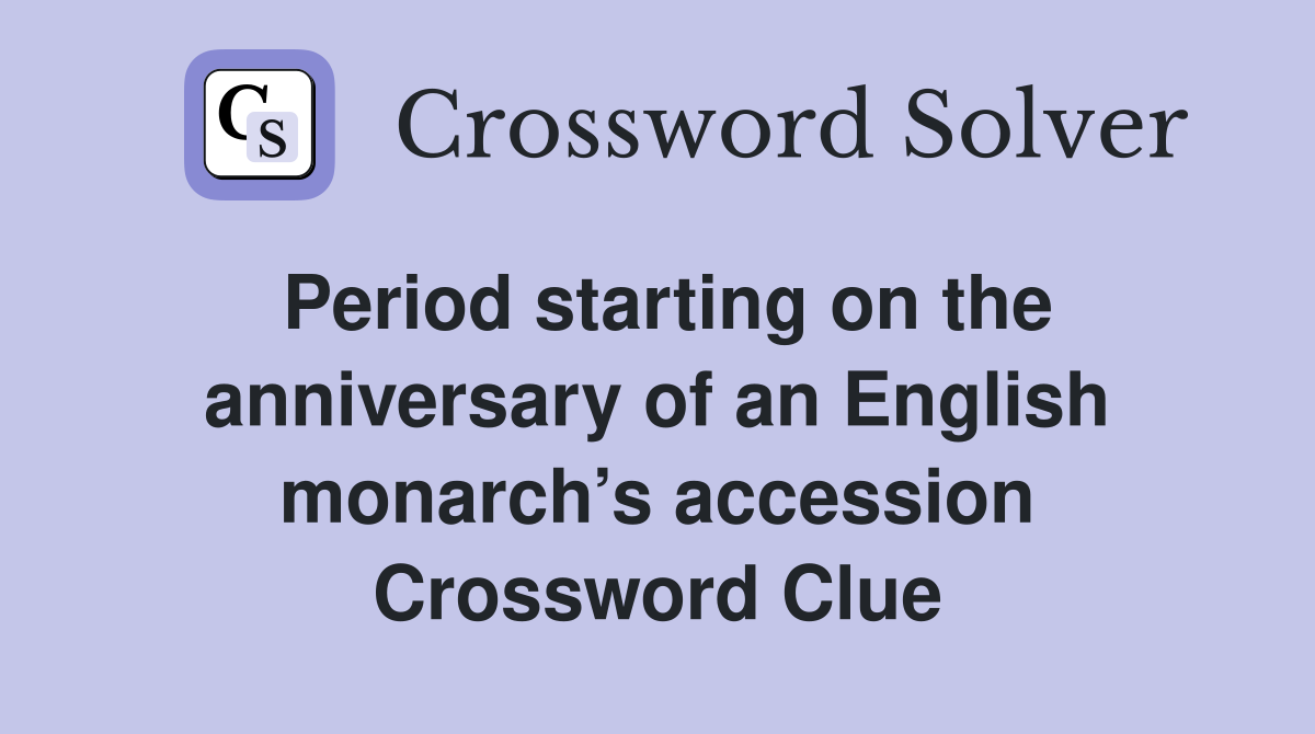 Period starting on the anniversary of an English monarch’s accession Crossword Clue