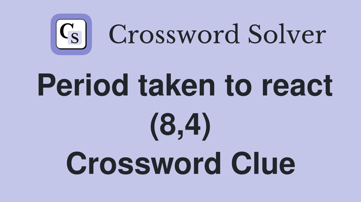 Period taken to react (8,4) Crossword Clue