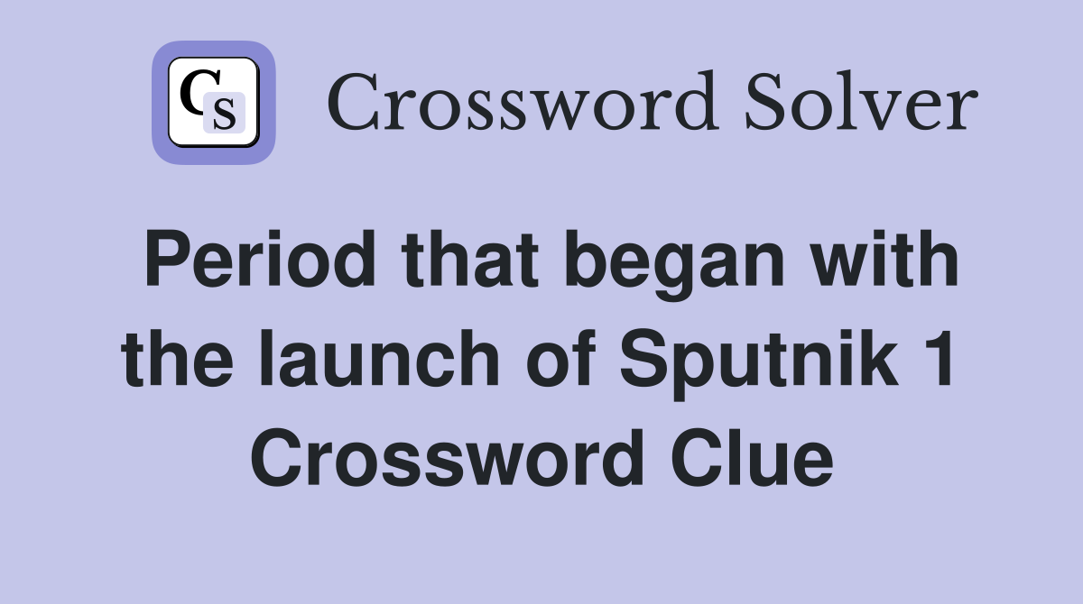 Period that began with the launch of Sputnik 1 Crossword Clue