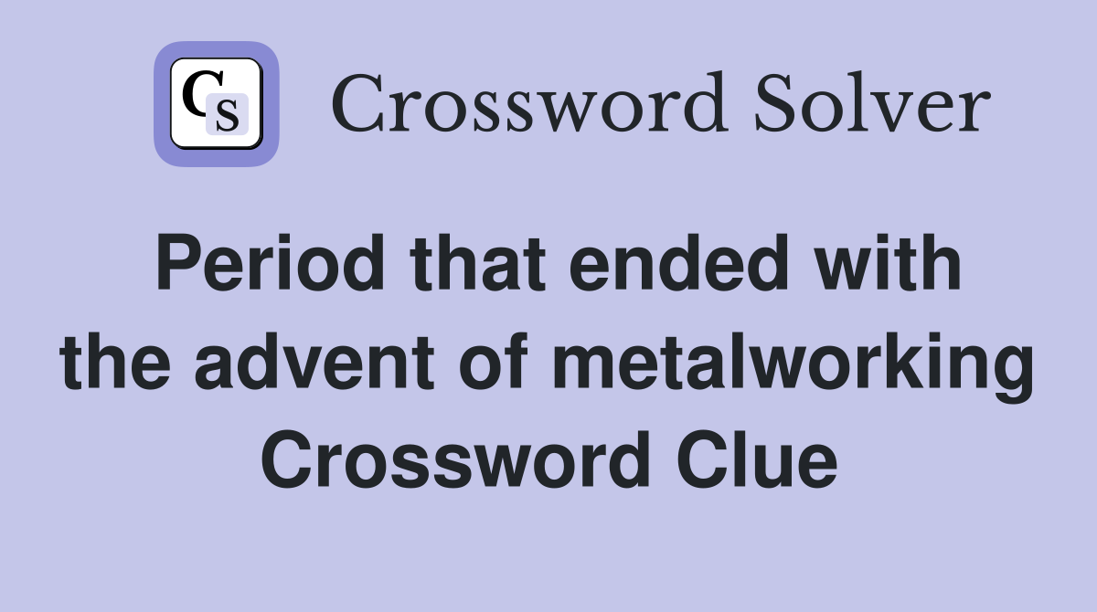 Period that ended with the advent of metalworking Crossword Clue
