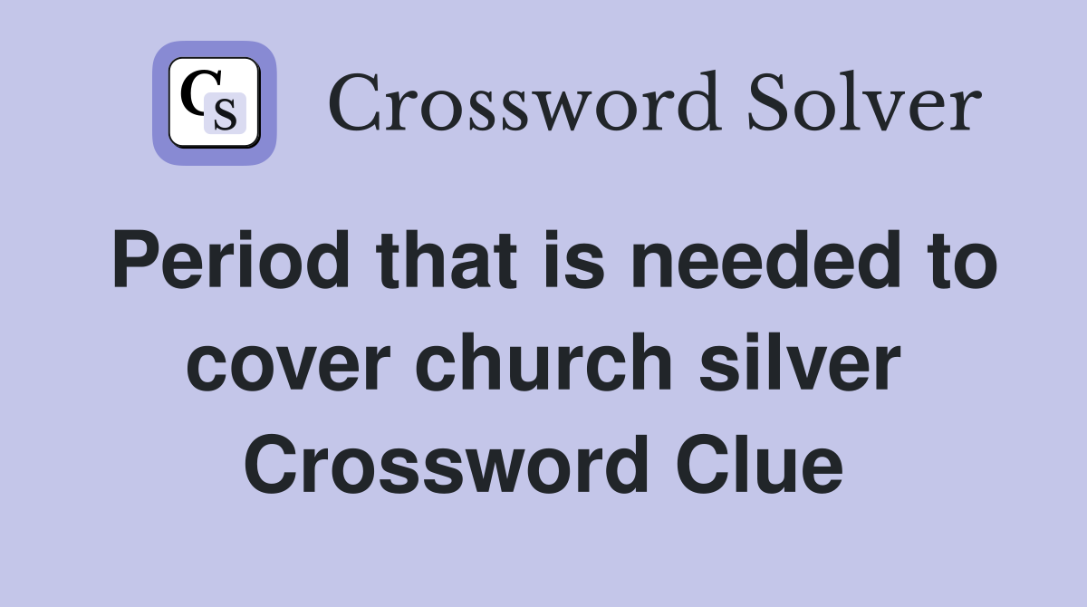 Period that is needed to cover church silver Crossword Clue