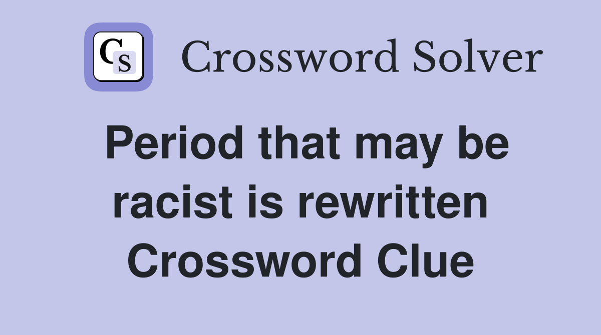 Period that may be racist is rewritten Crossword Clue