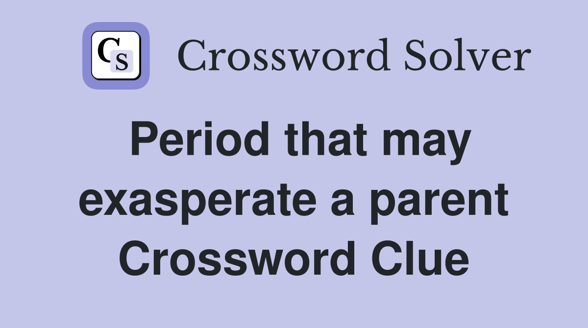 Period that may exasperate a parent Crossword Clue