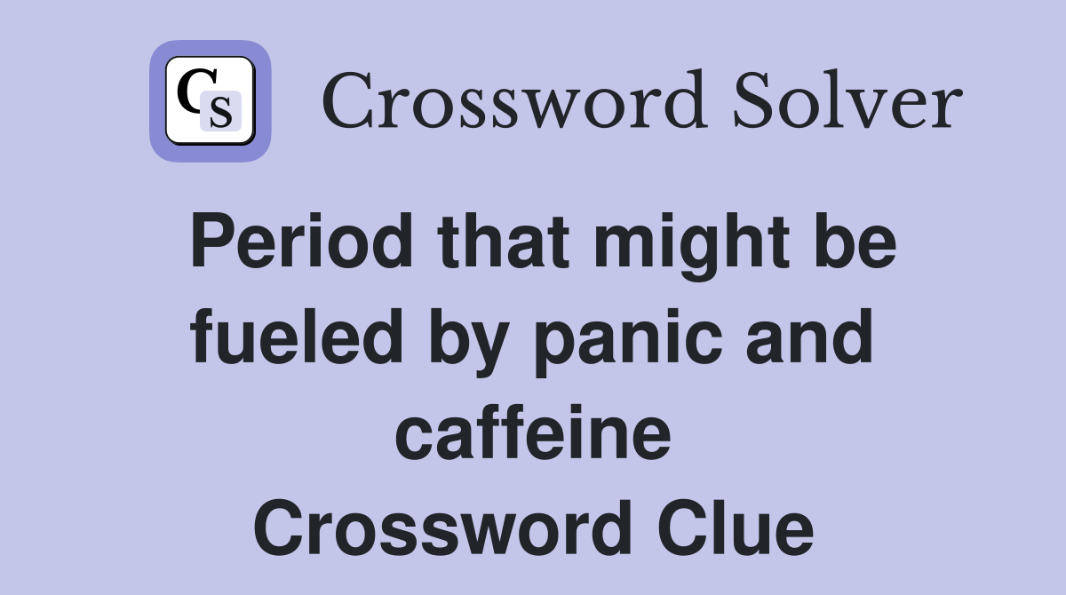Period that might be fueled by panic and caffeine Crossword Clue