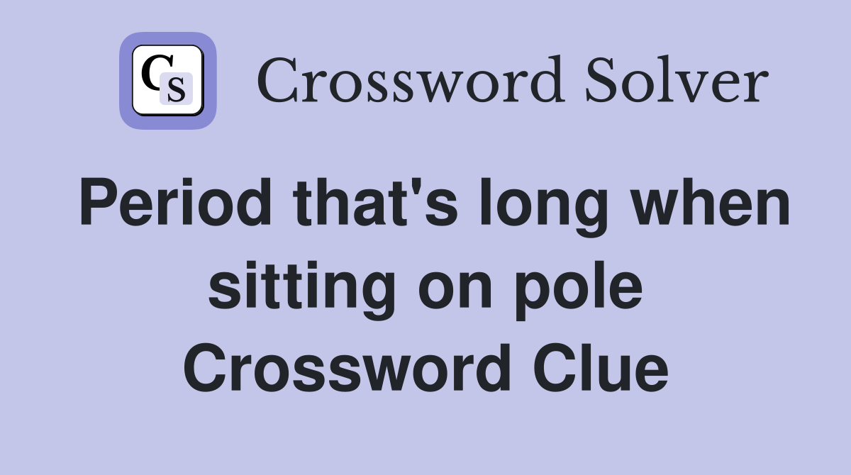Period that's long when sitting on pole Crossword Clue