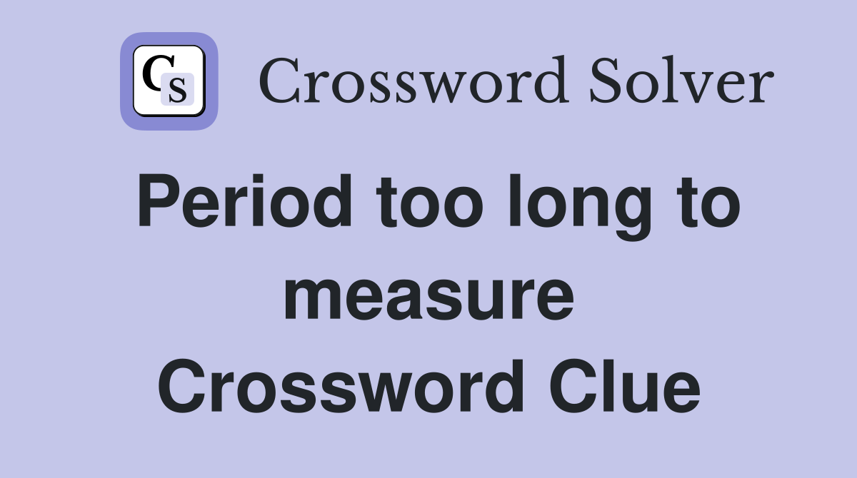Period too long to measure Crossword Clue