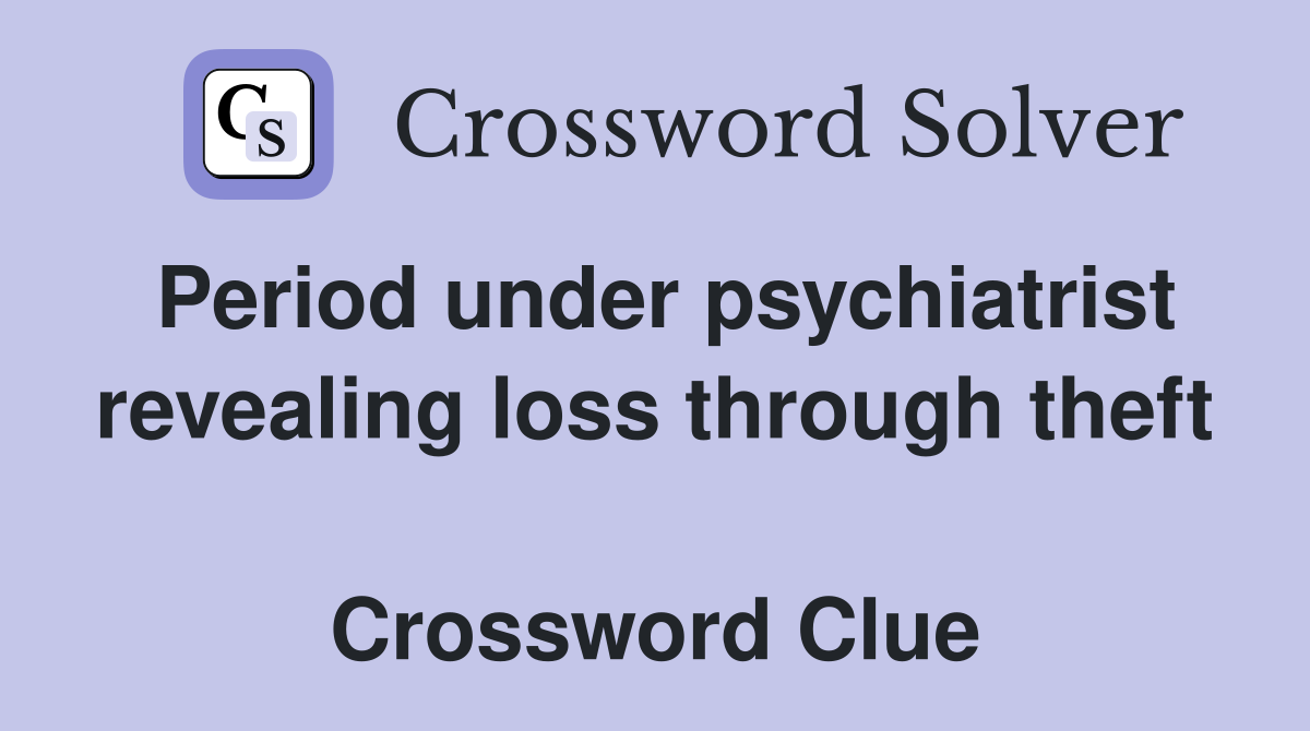Period under psychiatrist revealing loss through theft  Crossword Clue