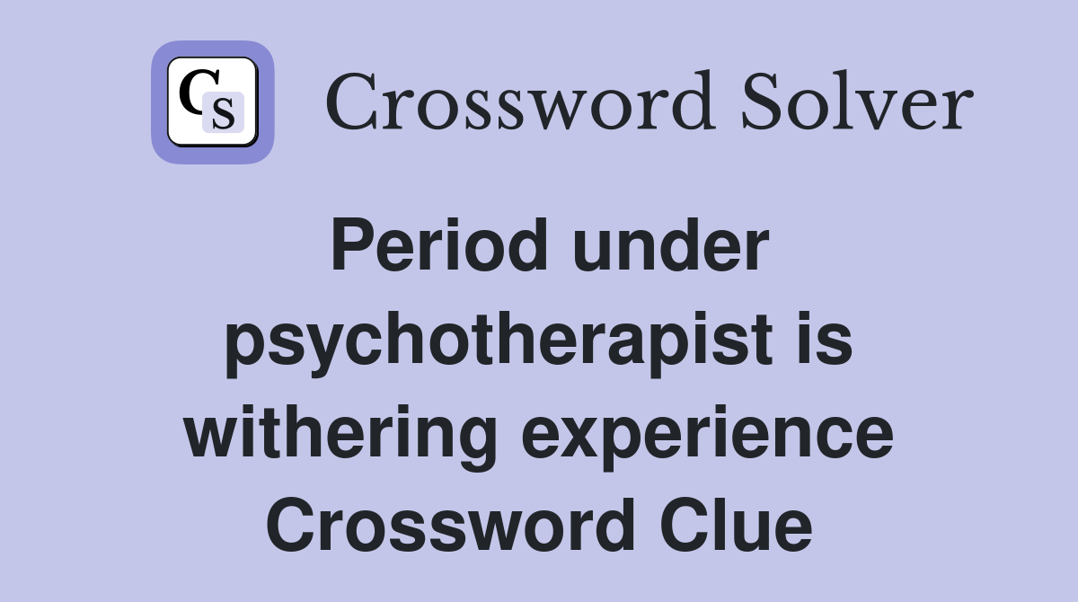 Period under psychotherapist is withering experience Crossword Clue