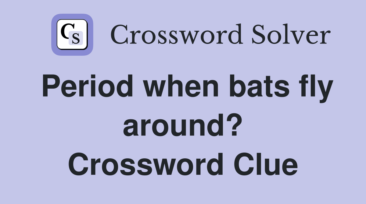 Period when bats fly around? Crossword Clue