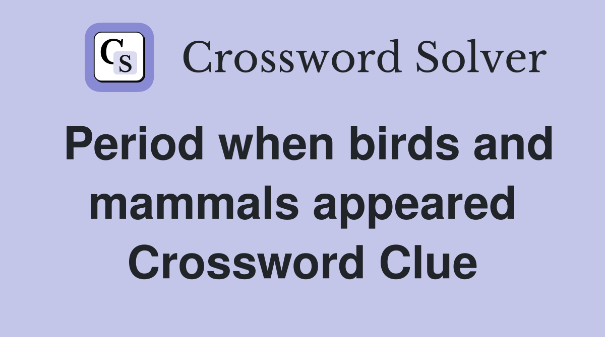 Period when birds and mammals appeared Crossword Clue