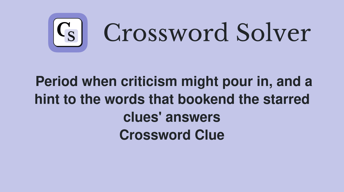 Period when criticism might pour in, and a hint to the words that bookend the starred clues' answers Crossword Clue