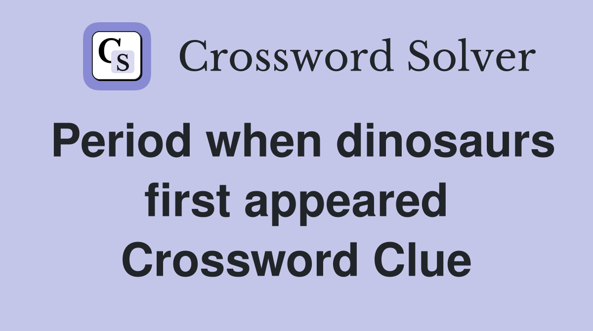 Period when dinosaurs first appeared Crossword Clue