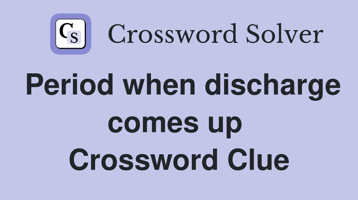 Period when discharge comes up  Crossword Clue