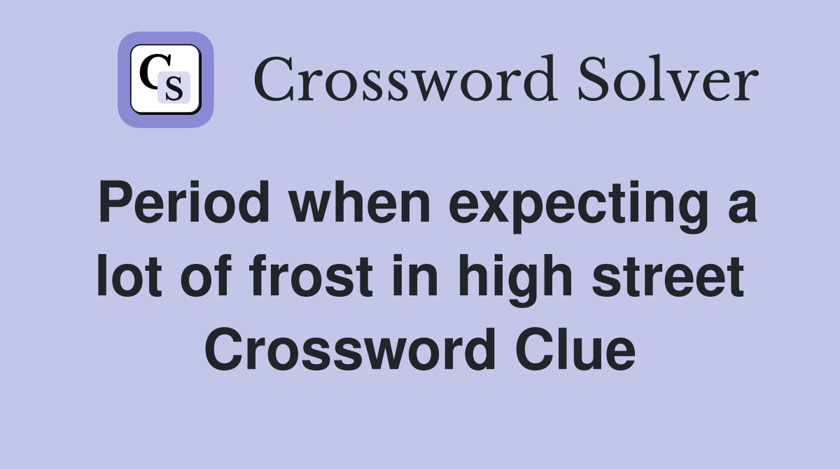 Period when expecting a lot of frost in high street Crossword Clue