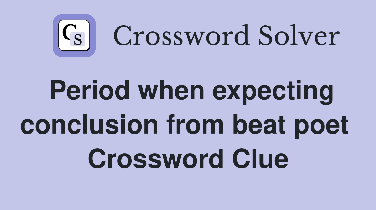 Period when expecting conclusion from beat poet  Crossword Clue