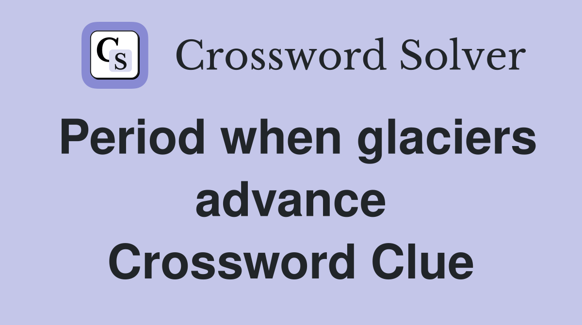 Period when glaciers advance Crossword Clue