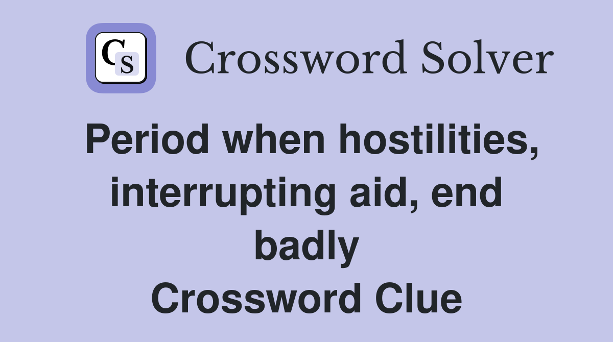 Period when hostilities, inter­rupting aid, end badly Crossword Clue