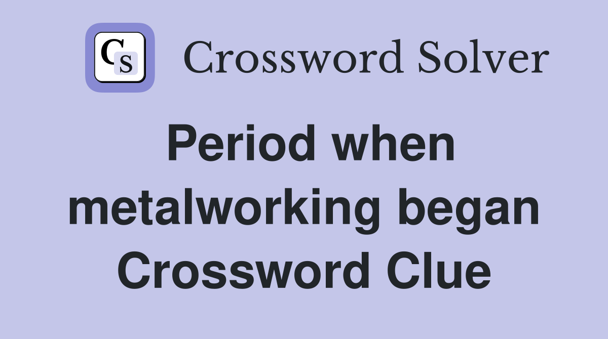 Period when metalworking began Crossword Clue