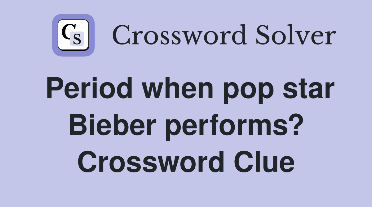 Period when pop star Bieber performs? Crossword Clue