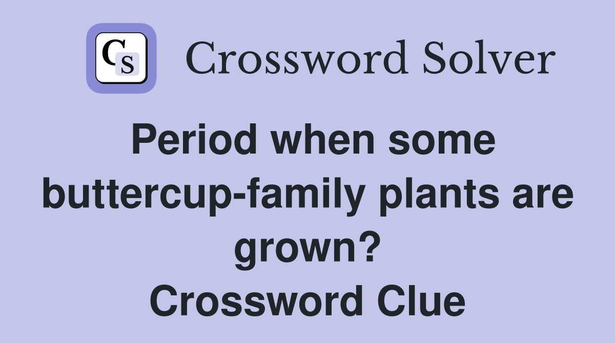 Period when some buttercup-family plants are grown? Crossword Clue