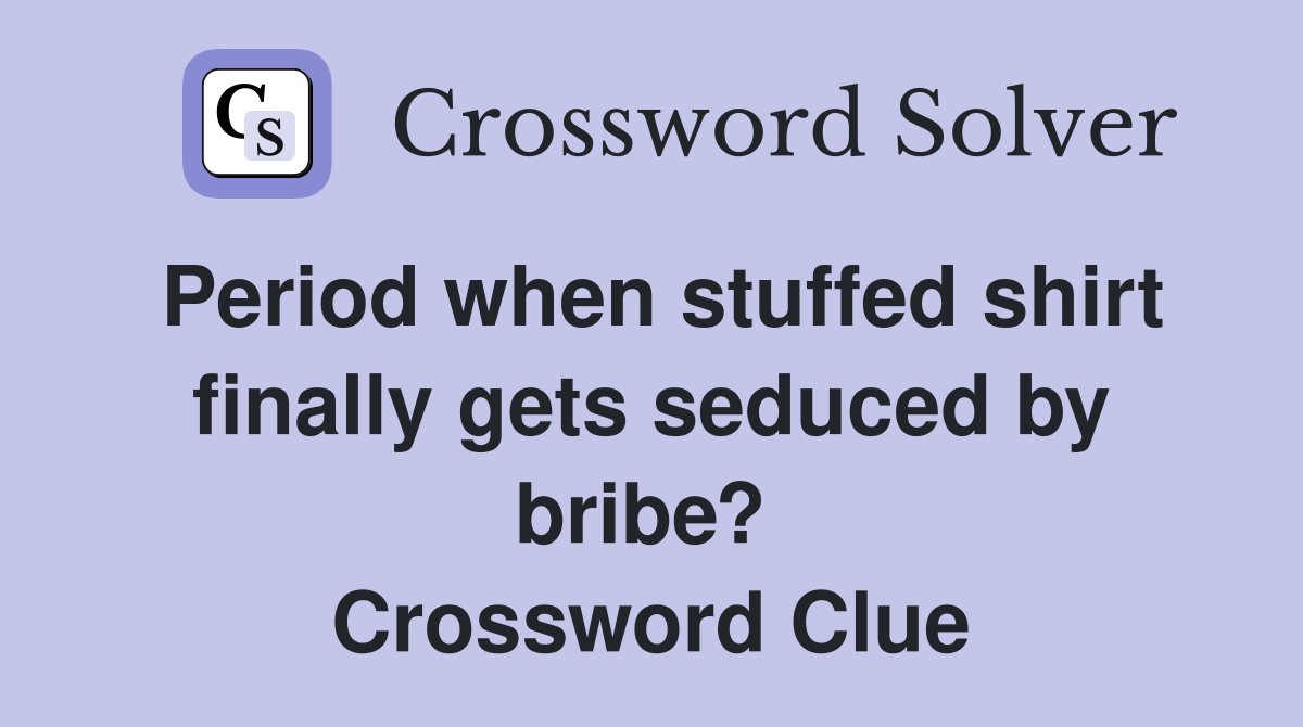 Period when stuffed shirt finally gets seduced by bribe?  Crossword Clue