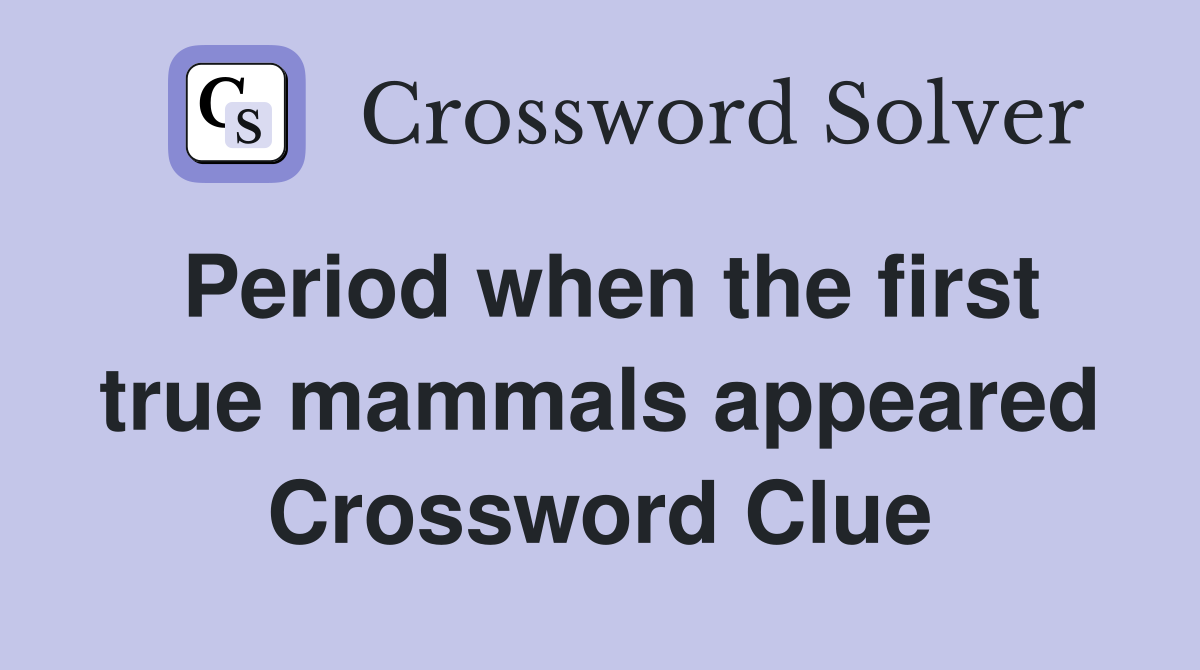 Period when the first true mammals appeared Crossword Clue