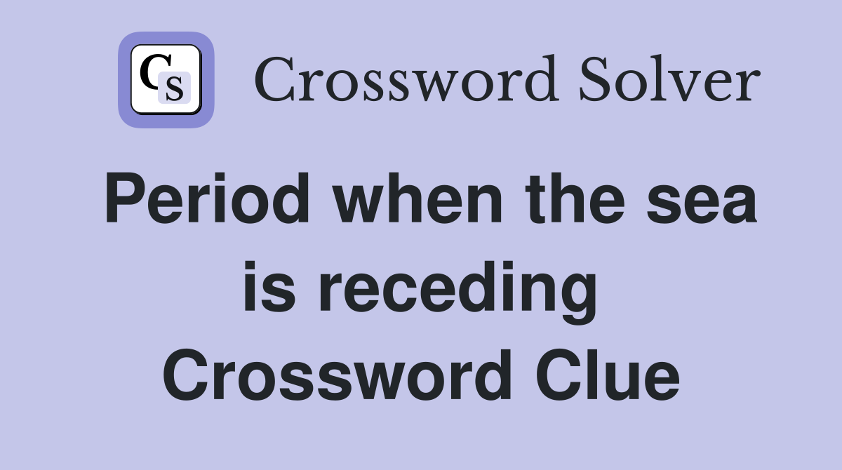 Period when the sea is receding Crossword Clue