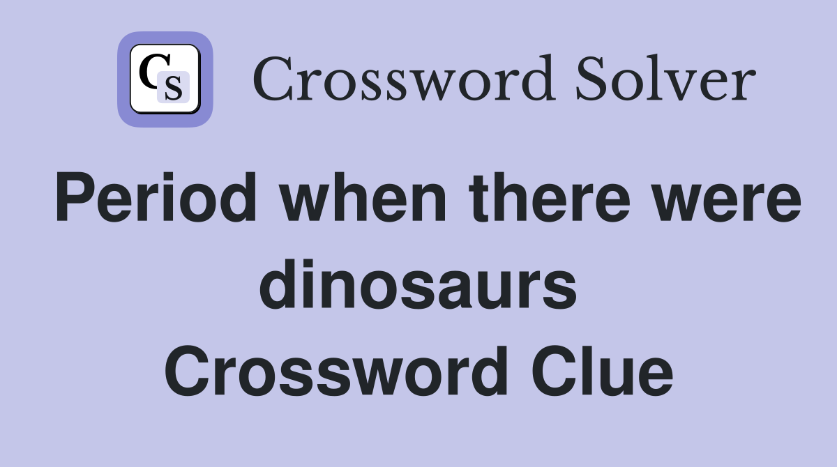 Period when there were dinosaurs Crossword Clue