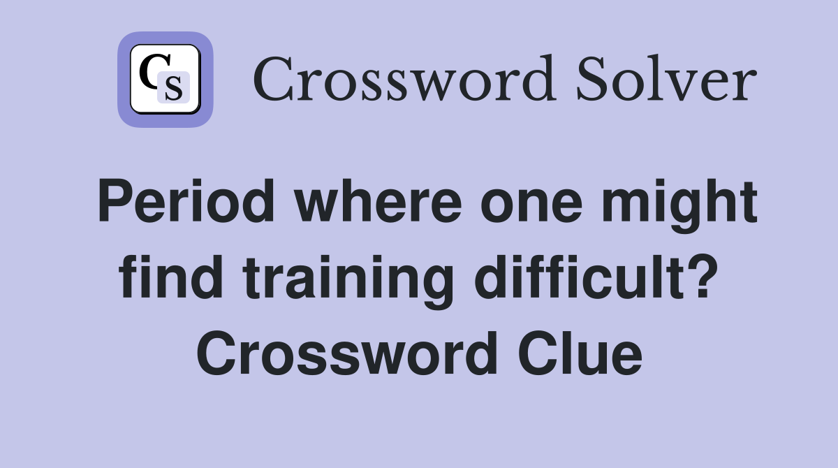 Period where one might find training difficult? Crossword Clue