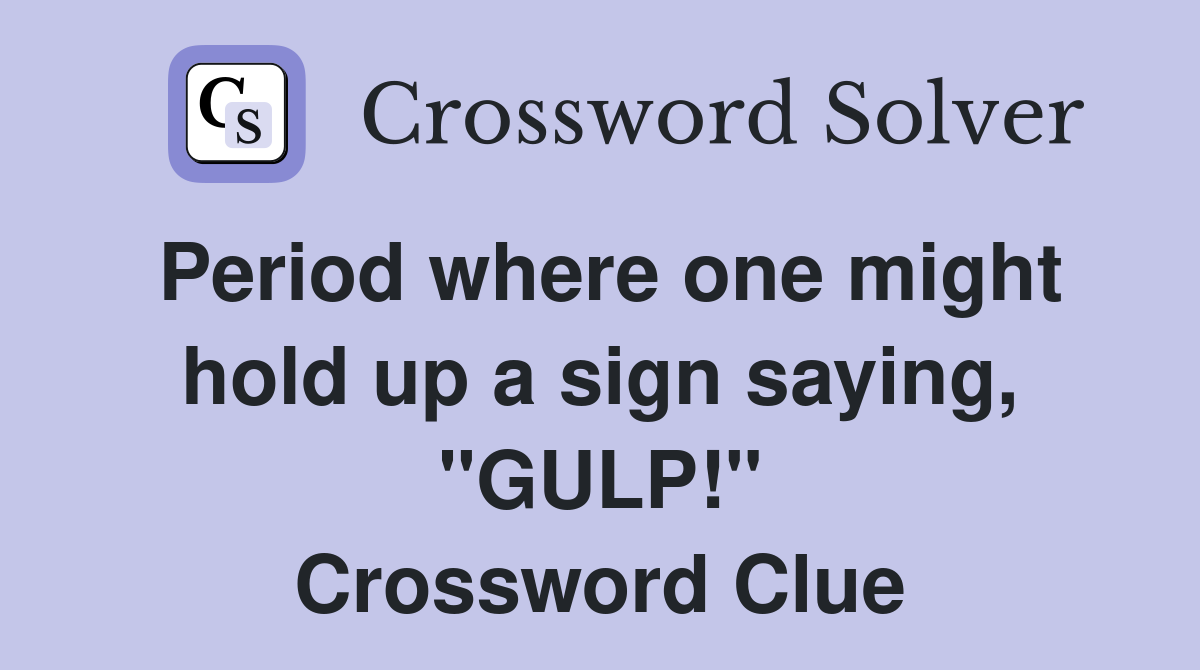 Period where one might hold up a sign saying, "GULP!" Crossword Clue