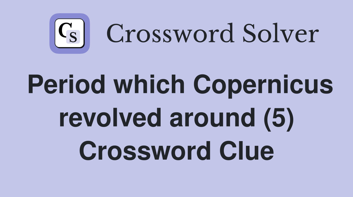 Period which Copernicus revolved around (5) Crossword Clue