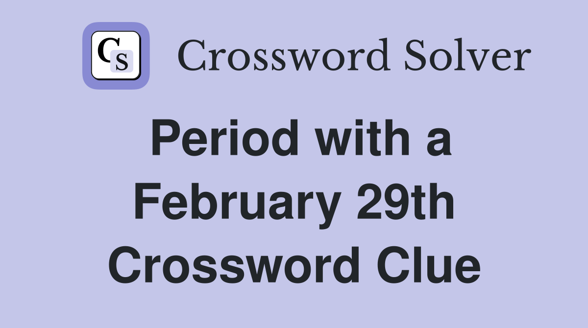 Period with a February 29th Crossword Clue