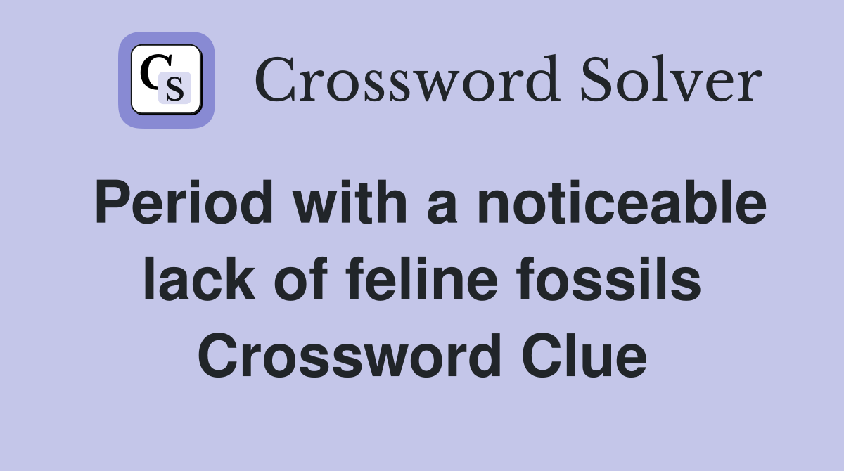 Period with a noticeable lack of feline fossils Crossword Clue