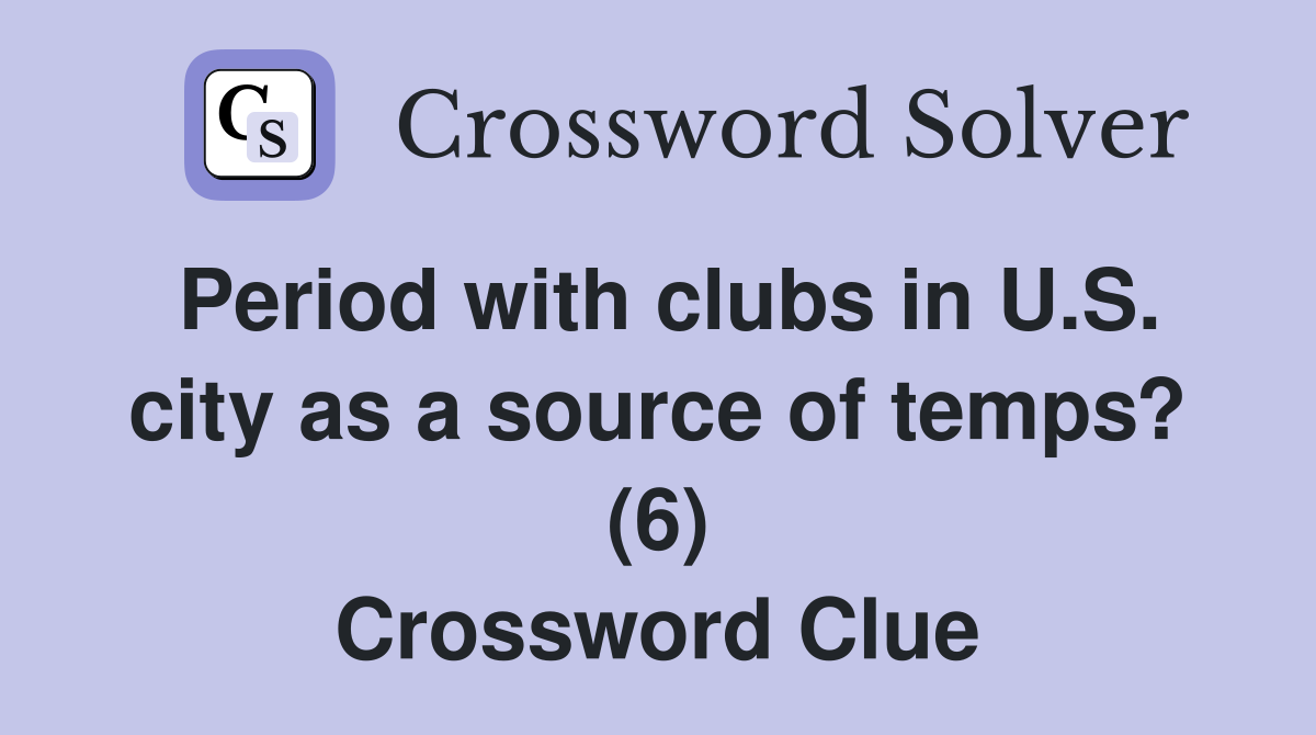 Period with clubs in U.S. city as a source of temps? (6) Crossword Clue