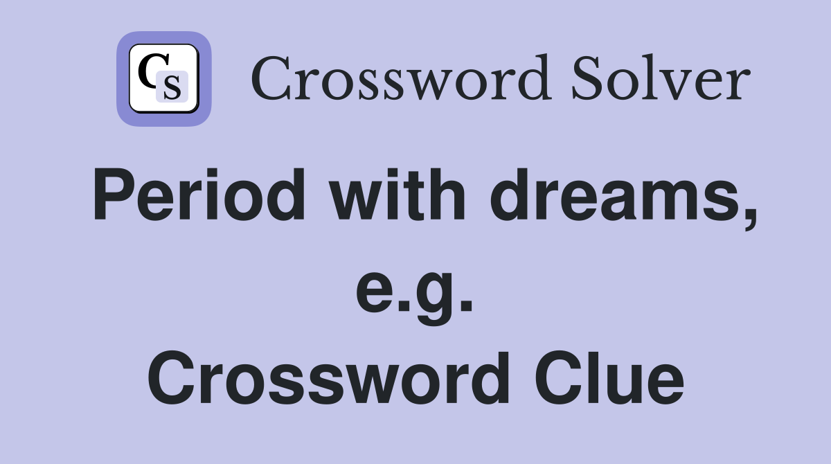 Period with dreams, e.g. Crossword Clue