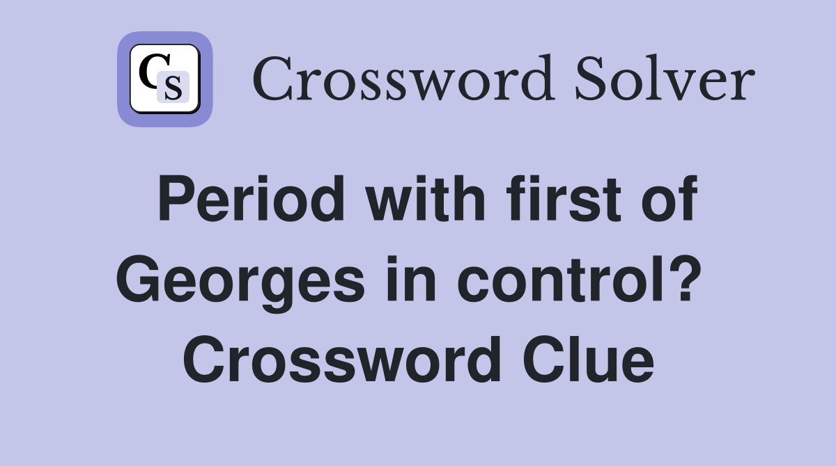 Period with first of Georges in control?  Crossword Clue