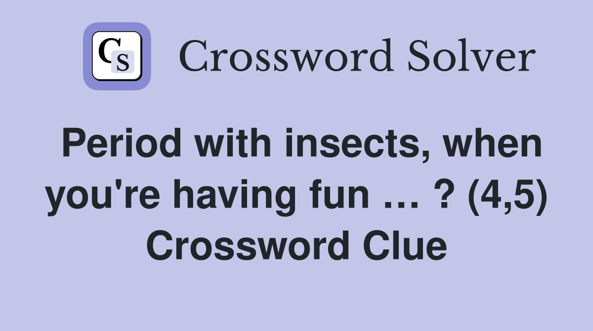 Period with insects, when you're having fun … ? (4,5) Crossword Clue
