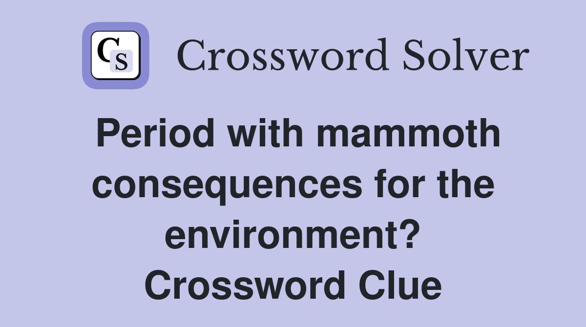 Period with mammoth consequences for the environment? Crossword Clue