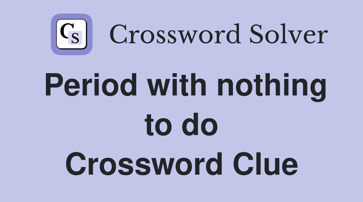 Period with nothing to do Crossword Clue