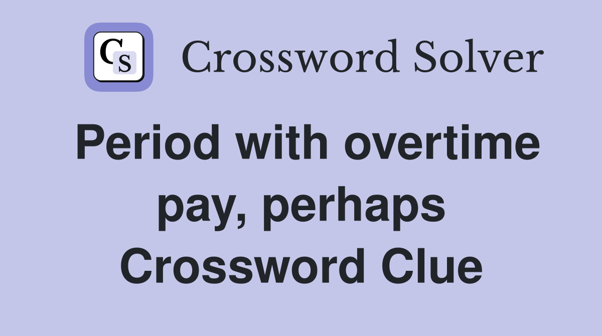 Period with overtime pay, perhaps Crossword Clue