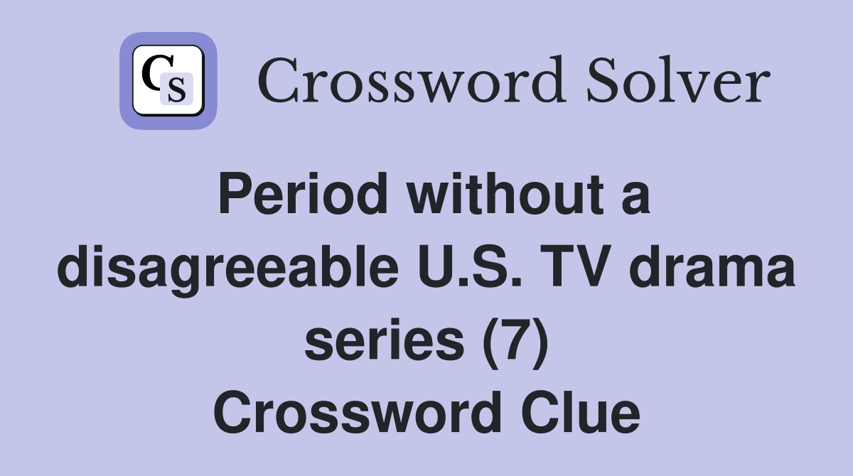 Period without a disagreeable U.S. TV drama series (7) Crossword Clue