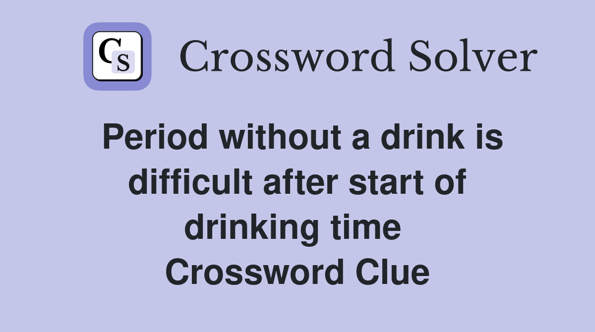 Period without a drink is difficult after start of drinking time  Crossword Clue