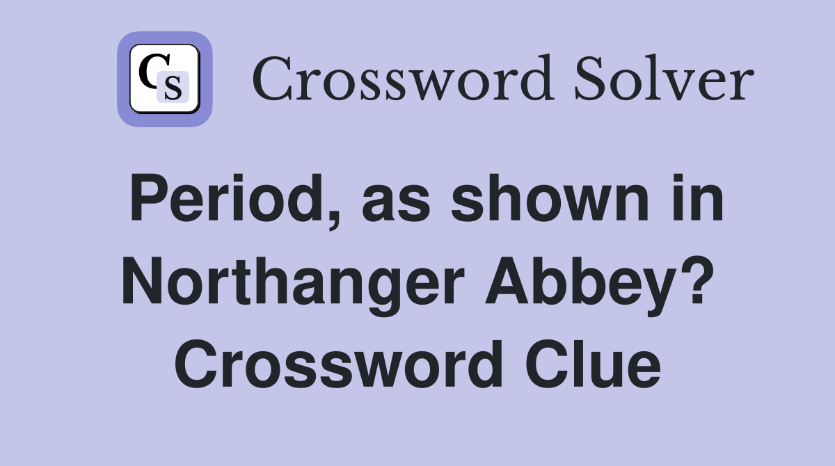 Period, as shown in Northanger Abbey? Crossword Clue